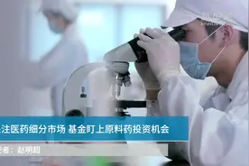 关注医药细分市场 基金盯上原料药投资机会视频封面
