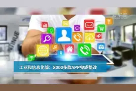 工业和信息化部：8000多款APP完成整改视频封面