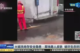 火碱洗地存安全隐患：腐蚀路人皮肤  破坏生态环境视频封面