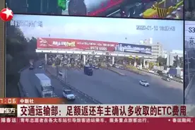 ETC系统不稳定，计费有误？交通运输部：将返还车主多收取费用视频封面