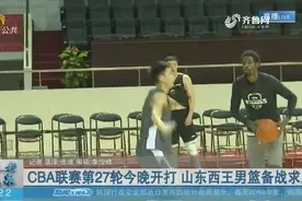 CBA联赛第27轮14日晚开打，西王男篮客战广东男篮，提前踩场备战视频封面