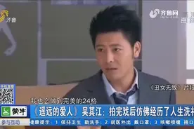 《遥远的爱人》吴其江：拍完戏后仿佛经历了人生洗礼视频封面