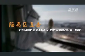 隔离区直击｜老两口同时患病不能相见 医护人员成为心灵“信使”视频封面