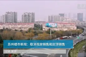 中国财富报道|苏州楼市新规：取消现房销售和封顶销售视频封面