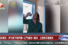护士脱下防护服一口气喝光一瓶水，上班时不敢喝