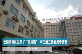 云南抗疫医生有了“透视眼” 可三维立体看患者肺部视频封面