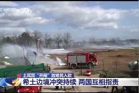 土耳其“开闸”放难民入欧丨希土边境冲突持续 两国互相指责图片