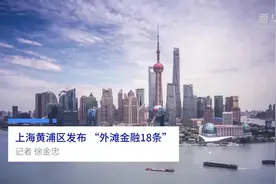 中国财富报道|上海黄浦区发布 “外滩金融18条”视频封面