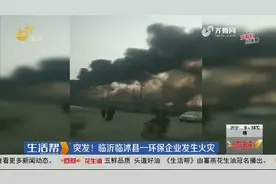 突发！临沂临沭县一环保企业发生火灾，现场火势迅猛、黑烟滚滚