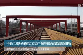 中铁兰州局加速复工复产 保障银西高铁建设用轨视频封面