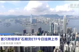 中国财富报道|首只跨境铁矿石期货ETF今日挂牌上市视频封面