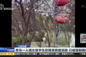 回家心切？青岛一入境女留学生拒隔离跳窗逃跑，已被强制隔离视频封面