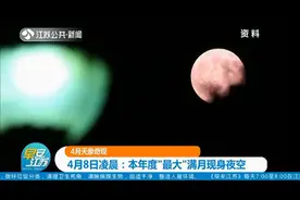 4月8日凌晨，本年度“最大”满月现身夜空，天象奇观不容错过！