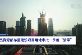 中国财富报道|自然资源部存量建设项目用地审批一季度“清零”视频封面