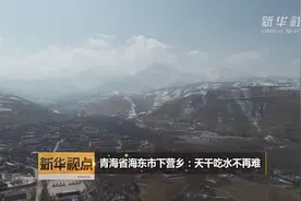 青海省海东市下营乡：天干吃水不再难视频封面