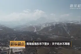 青海省海东市下营乡：天干吃水不再难视频封面