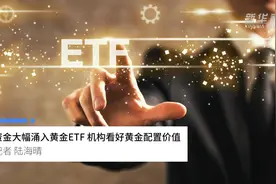 中国财富报道|资金大幅涌入黄金ETF 机构看好黄金配置价值视频封面