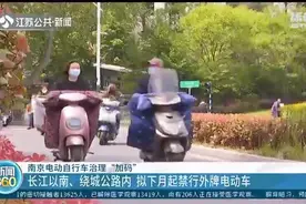 南京：长江以南、绕城公路以内禁行外地牌照电动车，5月1日起实施图片