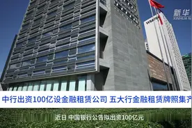 中国财富报道｜中行出资100亿设金融租赁公司 五大行金融租赁牌照集齐视频封面