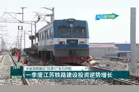 江苏省高铁建设“拉满弓”全力冲刺，一季度铁路建设投资逆势增长视频封面
