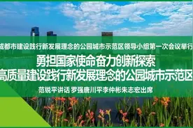 当好“试验田”、走出新路子！范锐平今天在这个首会上阐释公园城市示范区意义、内涵和路径，强调开好局、起好步图片