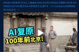 对话“AI复原百年前北京影像”作者：看到上万转发以为电脑中毒图片