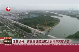 江苏徐州：连徐高铁跨京杭大运河连续梁合龙视频封面