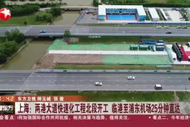 上海：两港大道快速化工程北段开工  临港至浦东机场25分钟直达视频封面
