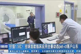 价值1.5亿，全身30秒显像！全球首款临床应用全景动态pet-ct落户视频封面