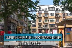 沈阳逐步推进老旧小区保障型物业治理视频封面