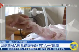 罕见病SMA患儿萌萌妈妈的“六一”愿望：早日打上“救命针”视频封面