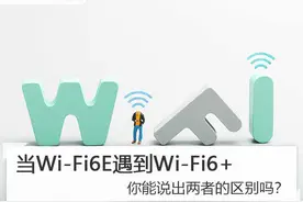 当Wi-Fi6E遇到Wi-Fi6+ 你能说出两者的区别吗？图片