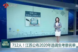 712人！江苏公布2020年选调生考察名单，11日起可打印推荐表视频封面