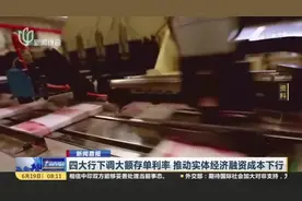 新闻晨报：四大行下调大额存单利率  推动实体经济融资成本下行