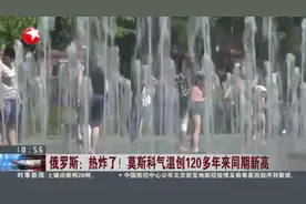 俄罗斯：热炸了！莫斯科气温创120多年来同期新高视频封面