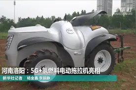 河南洛阳：5G+氢燃料电动拖拉机亮相视频封面