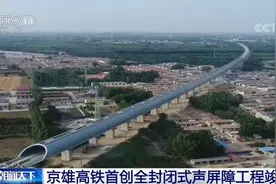 国内首创！京雄高铁一段全封闭式声屏障工程竣工图片