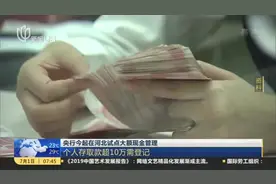 央行今起在河北试点大额现金管理：个人存取款超10万需登记视频封面