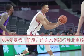 视频 | CBA复赛第一阶段：广东东莞银行胜北京控股视频封面