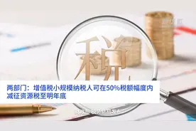 中国财富报道｜两部门：增值税小规模纳税人可在50%税额幅度内减征资源税至明年底视频封面