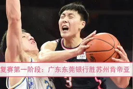 视频 | CBA复赛第一阶段：广东东莞银行胜苏州肯帝亚视频封面