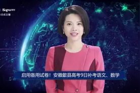 AI合成主播丨启用备用试卷 安徽歙县高考9日补考语文、数学