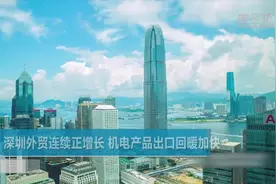 深圳外贸连续正增长 机电产品出口回暖加快视频封面