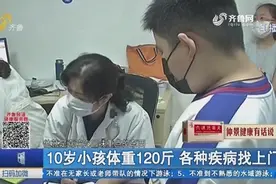 江西一10岁小孩体重120斤，稍一运动就受不了，医生检查后直摇头视频封面