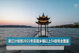 浙江计划到2022年实现乡镇以上5G信号全覆盖视频封面