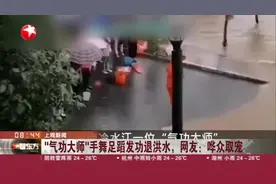 “气功大师”手舞足蹈发功退洪水，网友：哗众取宠视频封面