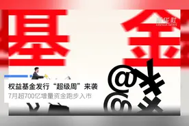中国财富报道|权益基金发行“超级周”来袭 7月超700亿增量资金跑步入市