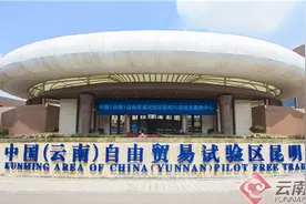 「行走自贸区」 昆明片区：乘风破浪立潮头 从“试验田”到“示范田”图片