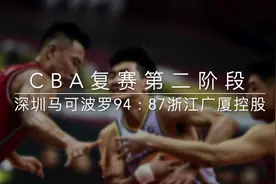 视频丨CBA复赛第二阶段：深圳马可波罗胜浙江广厦控股视频封面