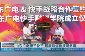 济南：山东广电与快手达成战略合作，山东广电快手融媒学院成立